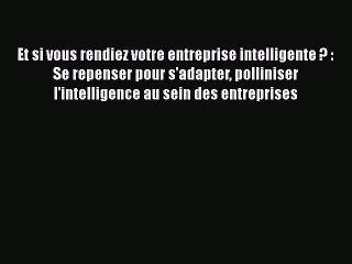 [PDF Download] Et si vous rendiez votre entreprise intelligente ? : Se repenser pour s'adapter