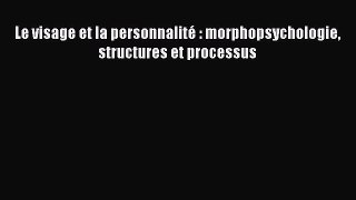 [PDF Download] Le visage et la personnalité : morphopsychologie structures et processus [Download]