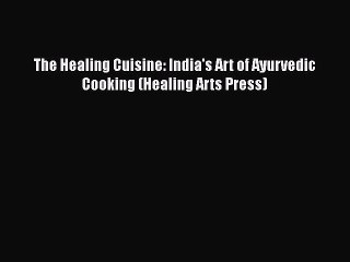 The Healing Cuisine: India's Art of Ayurvedic Cooking (Healing Arts Press)  Free Books