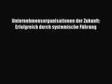 [PDF Download] Unternehmensorganisationen der Zukunft: Erfolgreich durch systemische Führung