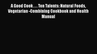 A Good Cook . . . Ten Talents: Natural Foods Vegetarian -Combining Cookbook and Health Manual