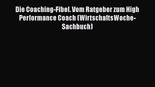 [PDF Download] Die Coaching-Fibel. Vom Ratgeber zum High Performance Coach (WirtschaftsWoche-Sachbuch)