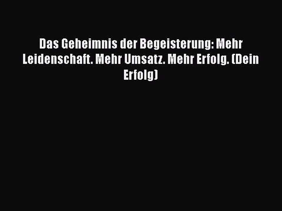 [PDF Download] Das Geheimnis der Begeisterung: Mehr Leidenschaft. Mehr Umsatz. Mehr Erfolg.