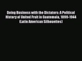 Doing Business with the Dictators: A Political History of United Fruit in Guatemala 1899-1944