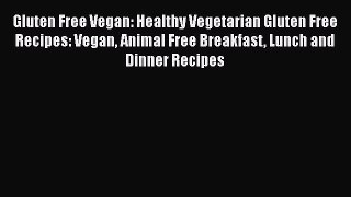 Gluten Free Vegan: Healthy Vegetarian Gluten Free Recipes: Vegan Animal Free Breakfast Lunch