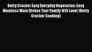 Betty Crocker Easy Everyday Vegetarian: Easy Meatless Main Dishes Your Family Will Love! (Betty