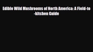 [PDF Download] Edible Wild Mushrooms of North America: A Field-to-kitchen Guide [Download]