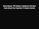 Urban Vegan: 250 Simple Sumptuous Recipes From Street Cart Favorites To Haute Cuisine Free