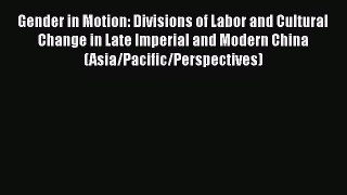 Gender in Motion: Divisions of Labor and Cultural Change in Late Imperial and Modern China