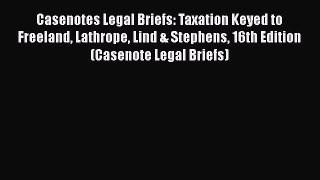 Casenotes Legal Briefs: Taxation Keyed to Freeland Lathrope Lind & Stephens 16th Edition (Casenote