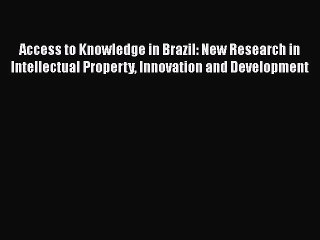 Access to Knowledge in Brazil: New Research in Intellectual Property Innovation and Development