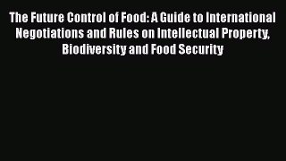 The Future Control of Food: A Guide to International Negotiations and Rules on Intellectual