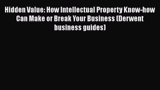 Hidden Value: How Intellectual Property Know-how Can Make or Break Your Business (Derwent business