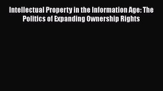 Intellectual Property in the Information Age: The Politics of Expanding Ownership Rights Free