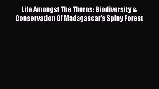 Life Amongst The Thorns: Biodiversity & Conservation Of Madagascar's Spiny Forest  Free Books