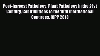 Post-harvest Pathology: Plant Pathology in the 21st Century Contributions to the 10th International