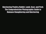 Butchering Poultry Rabbit Lamb Goat and Pork: The Comprehensive Photographic Guide to Humane