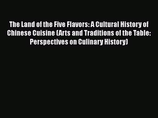 The Land of the Five Flavors: A Cultural History of Chinese Cuisine (Arts and Traditions of