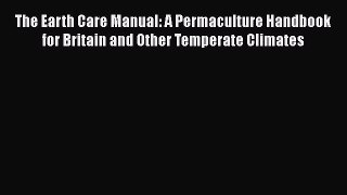 The Earth Care Manual: A Permaculture Handbook for Britain and Other Temperate Climates  Read