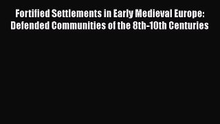 Fortified Settlements in Early Medieval Europe: Defended Communities of the 8th-10th Centuries