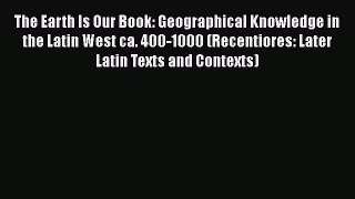 The Earth Is Our Book: Geographical Knowledge in the Latin West ca. 400-1000 (Recentiores: