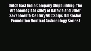 Dutch East India Company Shipbuilding: The Archaeological Study of Batavia and Other Seventeenth-Century