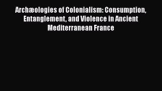 Archæologies of Colonialism: Consumption Entanglement and Violence in Ancient Mediterranean