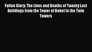 Fallen Glory: The Lives and Deaths of Twenty Lost Buildings from the Tower of Babel to the