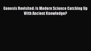 Genesis Revisited: Is Modern Science Catching Up With Ancient Knowledge? Free Download Book