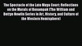 The Spectacle of the Late Maya Court: Reflections on the Murals of Bonampak (The William and