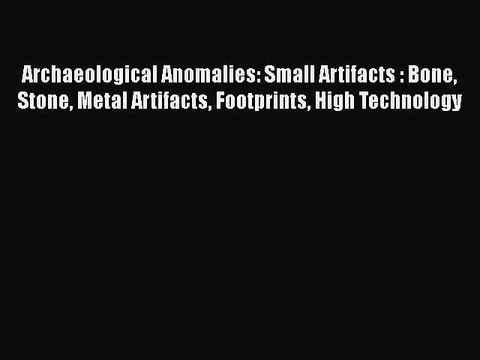 Archaeological Anomalies: Small Artifacts : Bone Stone Metal Artifacts Footprints High Technology