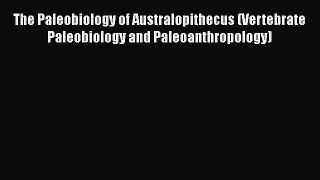 The Paleobiology of Australopithecus (Vertebrate Paleobiology and Paleoanthropology)  Read