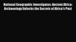 National Geographic Investigates: Ancient Africa: Archaeology Unlocks the Secrets of Africa's