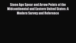 Stone Age Spear and Arrow Points of the Midcontinental and Eastern United States: A Modern