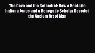 The Cave and the Cathedral: How a Real-Life Indiana Jones and a Renegade Scholar Decoded the