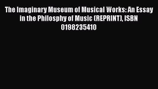 The Imaginary Museum of Musical Works: An Essay in the Philosphy of Music (REPRINT) ISBN 0198235410