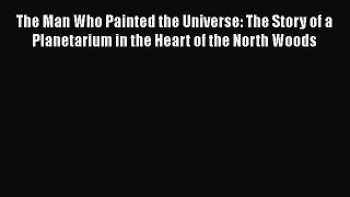 The Man Who Painted the Universe: The Story of a Planetarium in the Heart of the North Woods