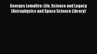 Georges Lemaître: Life Science and Legacy (Astrophysics and Space Science Library) Read Online