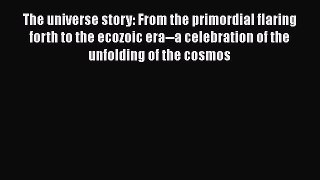 The universe story: From the primordial flaring forth to the ecozoic era--a celebration of