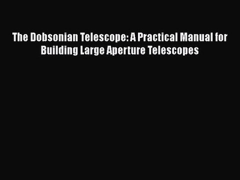 (PDF Download) The Dobsonian Telescope: A Practical Manual for Building Large Aperture Telescopes