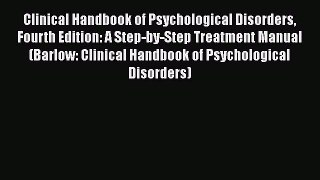 Clinical Handbook of Psychological Disorders Fourth Edition: A Step-by-Step Treatment Manual