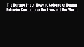 The Nurture Effect: How the Science of Human Behavior Can Improve Our Lives and Our World Free