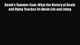Death's Summer Coat: What the History of Death and Dying Teaches Us About Life and Living