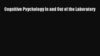 Cognitive Psychology In and Out of the Laboratory  Read Online Book