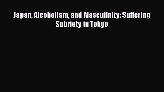 Japan Alcoholism and Masculinity: Suffering Sobriety in Tokyo  PDF Download