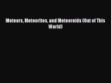 (PDF Download) Meteors Meteorites and Meteoroids (Out of This World) Read Online