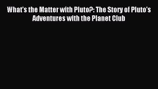(PDF Download) What's the Matter with Pluto?: The Story of Pluto's Adventures with the Planet