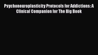 Psychoneuroplasticity Protocols for Addictions: A Clinical Companion for The Big Book  Read