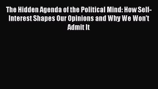The Hidden Agenda of the Political Mind: How Self-Interest Shapes Our Opinions and Why We Won't