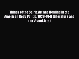 Things of the Spirit: Art and Healing in the American Body Politic 1929-1941 (Literature and